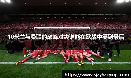 10米兰与曼联的巅峰对决谁能在欧战中笑到最后