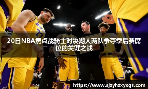 20日NBA焦点战骑士对决湖人两队争夺季后赛席位的关键之战