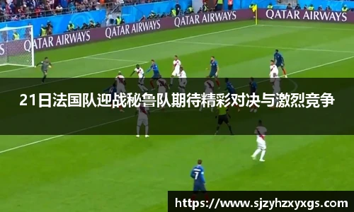 21日法国队迎战秘鲁队期待精彩对决与激烈竞争